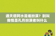 通天塔阿水是谁扮演？别叫我情圣孔月扮演者叫什么 