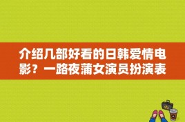 介绍几部好看的日韩爱情电影？一路夜蒲女演员扮演表 