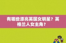 有哪些漂亮英国女明星？英格兰人女主角？ 