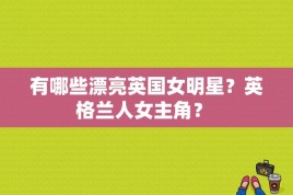 有哪些漂亮英国女明星？英格兰人女主角？ 