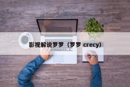 影视解说罗罗（罗罗 crecy）