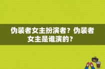 伪装者女主扮演者？伪装者女主是谁演的？ 