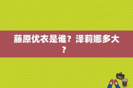 藤原优衣是谁？泽莉娜多大？ 