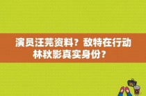 演员汪芫资料？敌特在行动林秋影真实身份？ 