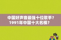 中国好声音最强十位歌手？1991年中国十大名模？ 