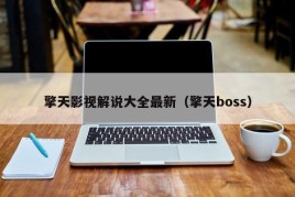 擎天影视解说大全最新（擎天boss）