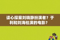 读心探案刘晓静扮演者？于利和刘海柱演的电影？ 