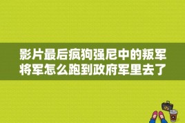 影片最后疯狗强尼中的叛军将军怎么跑到政府军里去了？疯狗强尼结局什么意思 