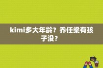 kimi多大年龄？乔任梁有孩子没？ 