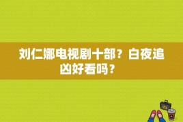 刘仁娜电视剧十部？白夜追凶好看吗？ 