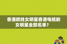 香港赖姓女明星香港电视剧女明星全部名单？ 