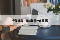 青蛇结局（青蛇结局什么意思）