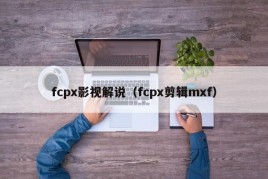 fcpx影视解说（fcpx剪辑mxf）