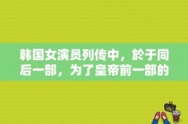 韩国女演员列传中，於于同后一部，为了皇帝前一部的电影名～？老子韩非列传大概内容？ 