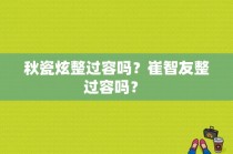 秋瓷炫整过容吗？崔智友整过容吗？ 