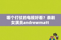 哪个打仗的电视好看？泰剧女演员andrewmatt 