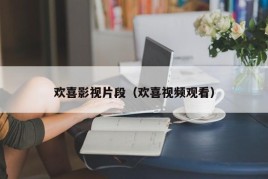 欢喜影视片段（欢喜视频观看）