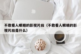 不敢看人眼睛的影视片段（不敢看人眼睛的影视片段是什么）