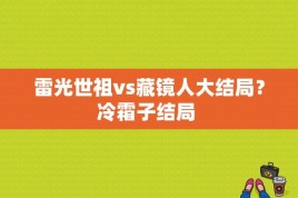 雷光世祖vs藏镜人大结局？冷霜子结局 