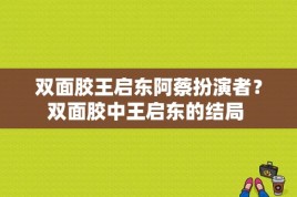 双面胶王启东阿蔡扮演者？双面胶中王启东的结局 