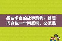 委曲求全的故事案例？我想问女生一个问题啊，必须是女生回答:男生从女生胯下钻过去丢人吗？ 