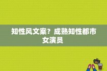 知性风文案？成熟知性都市女演员 