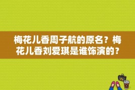 梅花儿香周子航的原名？梅花儿香刘爱琪是谁饰演的？ 