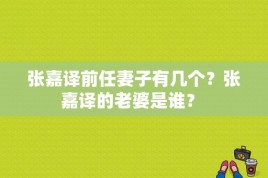 张嘉译前任妻子有几个？张嘉译的老婆是谁？ 