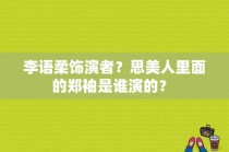 李语柔饰演者？思美人里面的郑袖是谁演的？ 