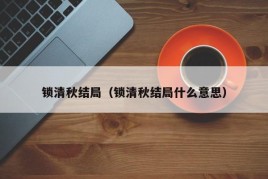 锁清秋结局（锁清秋结局什么意思）