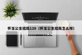 怀玉公主结局120（怀玉公主结局怎么样）