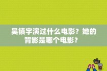 吴镇宇演过什么电影？她的背影是哪个电影？ 