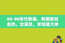 60-90年代欧美。有哪些知名的。女演员，求知道大神科普？好莱坞最白的女星？ 