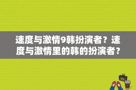 速度与激情9韩扮演者？速度与激情里的韩的扮演者？ 