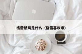 格雷结局是什么（格雷喜欢谁）