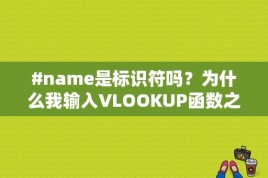 #name是标识符吗？为什么我输入VLOOKUP函数之后得出的结果是#NAME?呀急求解答？ 