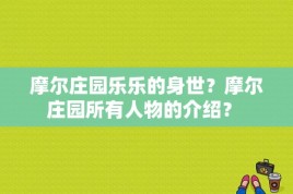 摩尔庄园乐乐的身世？摩尔庄园所有人物的介绍？ 