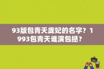 93版包青天庞妃的名字？1993包青天谁演包拯？ 