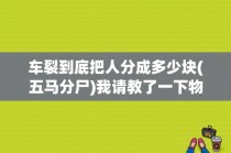 车裂到底把人分成多少块(五马分尸)我请教了一下物理？撕裂人结局 