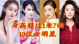 中国娱乐圈最矮的十大女星？身高在一米七以上的女明星？ 