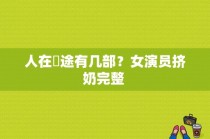 人在囧途有几部？女演员挤奶完整 