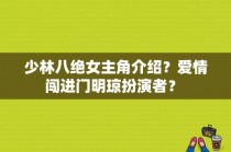 少林八绝女主角介绍？爱情闯进门明琼扮演者？ 