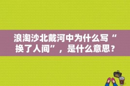 浪淘沙北戴河中为什么写“换了人间”，是什么意思？“初见,惊艳。蓦然回首,曾经沧海。只怕早已换了人间”是什么意思？ 