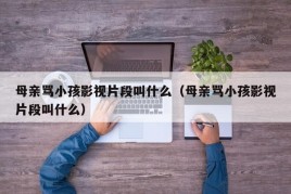 母亲骂小孩影视片段叫什么（母亲骂小孩影视片段叫什么）