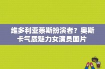 维多利亚蔡斯扮演者？奥斯卡气质魅力女演员图片 