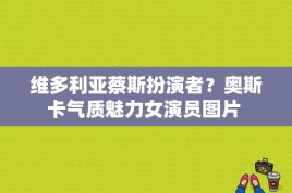 维多利亚蔡斯扮演者？奥斯卡气质魅力女演员图片 