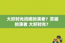 大好时光闫妮扮演者？苏珊 扮演者 大好时光？ 