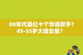 00年代最红十个华语歌手？45-55岁大陆女星？ 