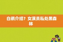 白鹇介绍？女演员私处黑森林 