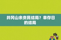 井冈山余贲民结局？幸存日的结局 